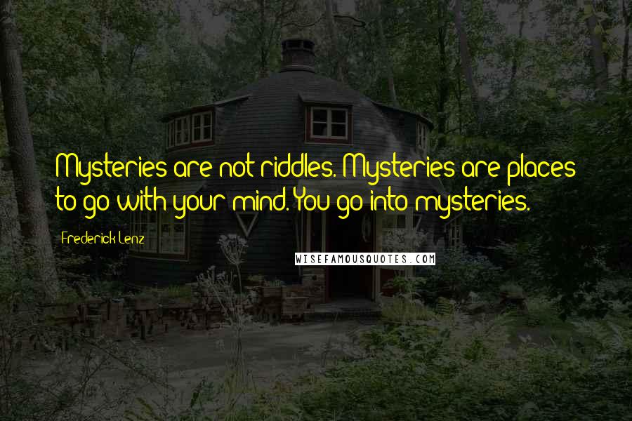 Frederick Lenz Quotes: Mysteries are not riddles. Mysteries are places to go with your mind. You go into mysteries.