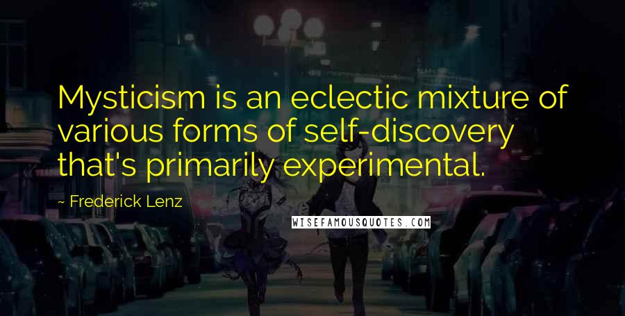Frederick Lenz Quotes: Mysticism is an eclectic mixture of various forms of self-discovery that's primarily experimental.
