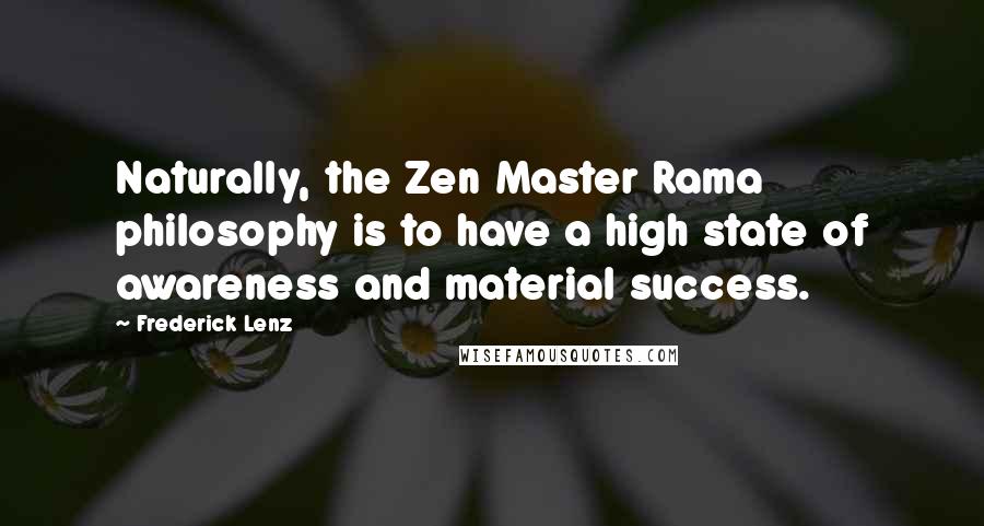 Frederick Lenz Quotes: Naturally, the Zen Master Rama philosophy is to have a high state of awareness and material success.