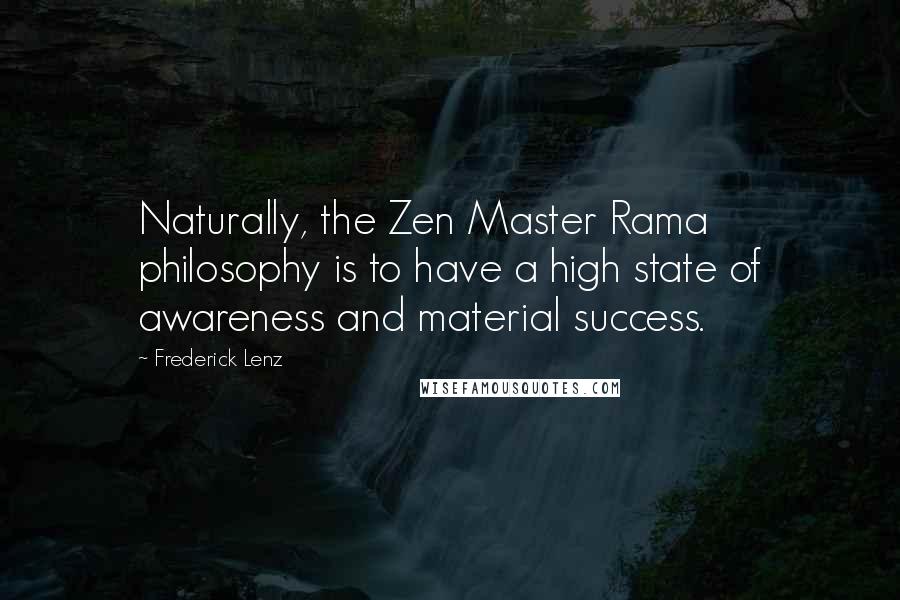 Frederick Lenz Quotes: Naturally, the Zen Master Rama philosophy is to have a high state of awareness and material success.