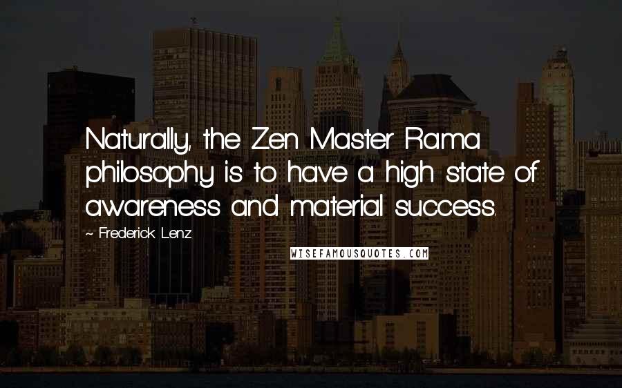 Frederick Lenz Quotes: Naturally, the Zen Master Rama philosophy is to have a high state of awareness and material success.