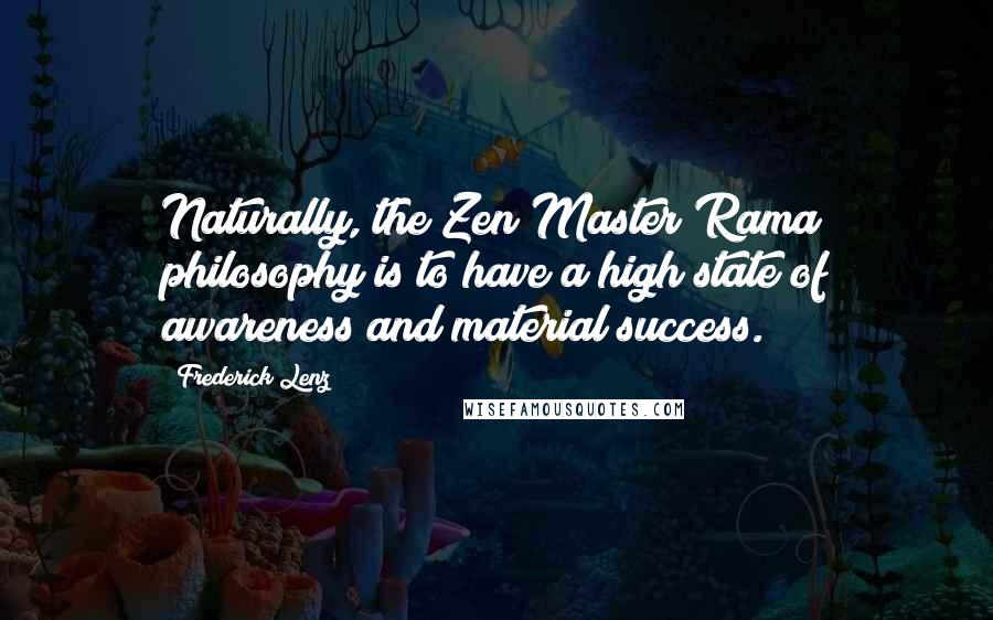Frederick Lenz Quotes: Naturally, the Zen Master Rama philosophy is to have a high state of awareness and material success.