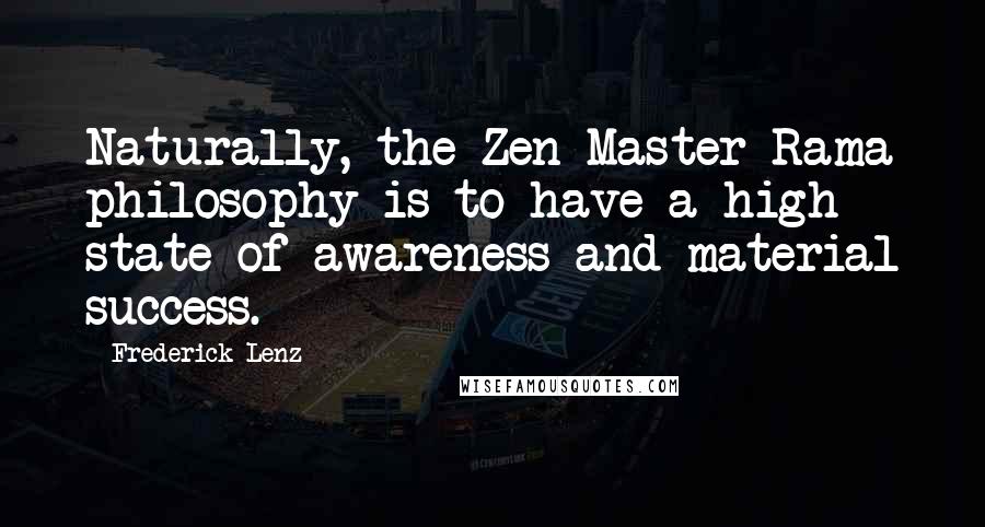 Frederick Lenz Quotes: Naturally, the Zen Master Rama philosophy is to have a high state of awareness and material success.