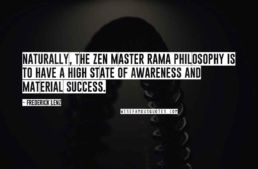Frederick Lenz Quotes: Naturally, the Zen Master Rama philosophy is to have a high state of awareness and material success.