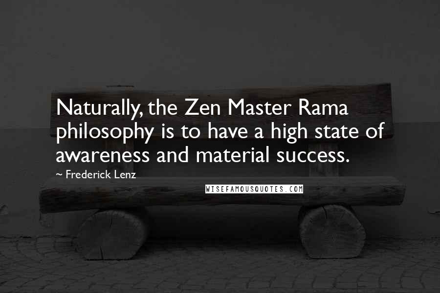 Frederick Lenz Quotes: Naturally, the Zen Master Rama philosophy is to have a high state of awareness and material success.