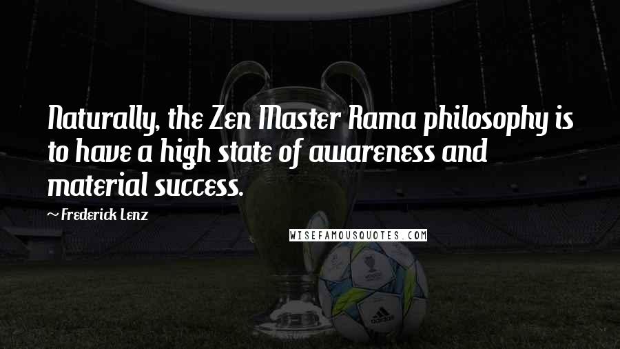 Frederick Lenz Quotes: Naturally, the Zen Master Rama philosophy is to have a high state of awareness and material success.