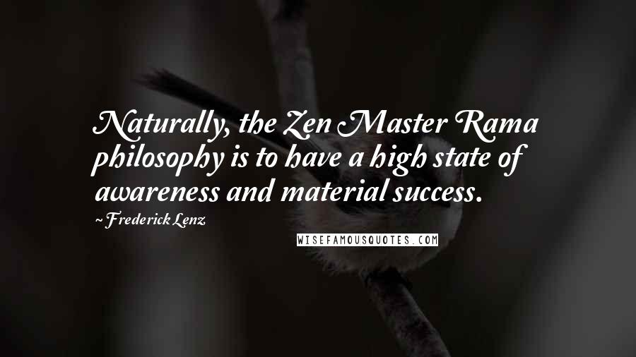 Frederick Lenz Quotes: Naturally, the Zen Master Rama philosophy is to have a high state of awareness and material success.