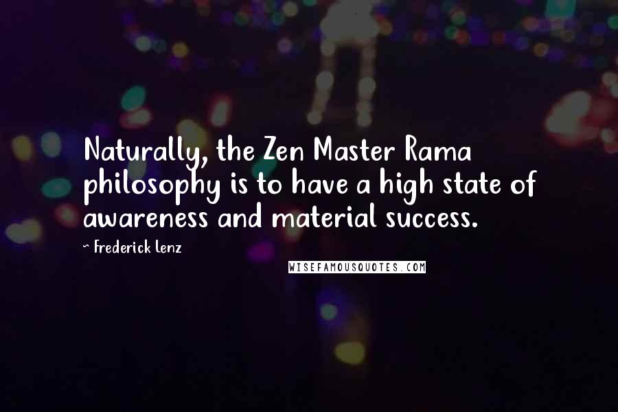 Frederick Lenz Quotes: Naturally, the Zen Master Rama philosophy is to have a high state of awareness and material success.