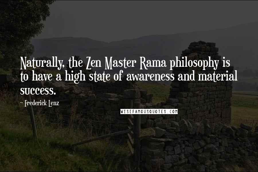 Frederick Lenz Quotes: Naturally, the Zen Master Rama philosophy is to have a high state of awareness and material success.