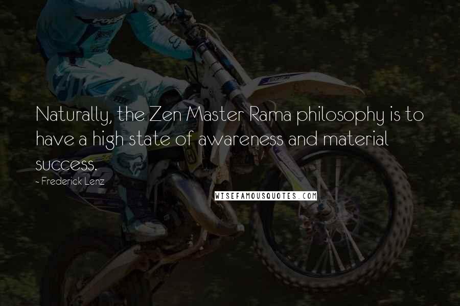 Frederick Lenz Quotes: Naturally, the Zen Master Rama philosophy is to have a high state of awareness and material success.