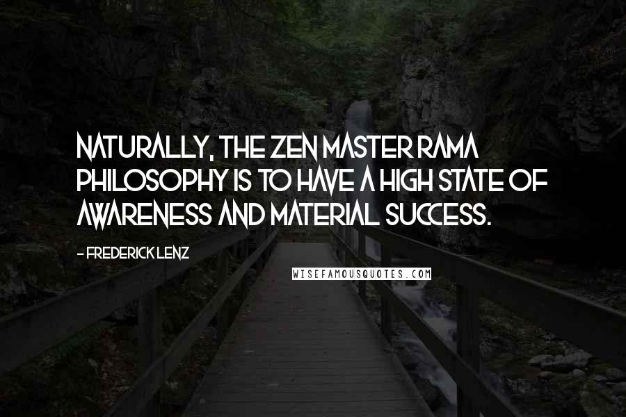 Frederick Lenz Quotes: Naturally, the Zen Master Rama philosophy is to have a high state of awareness and material success.