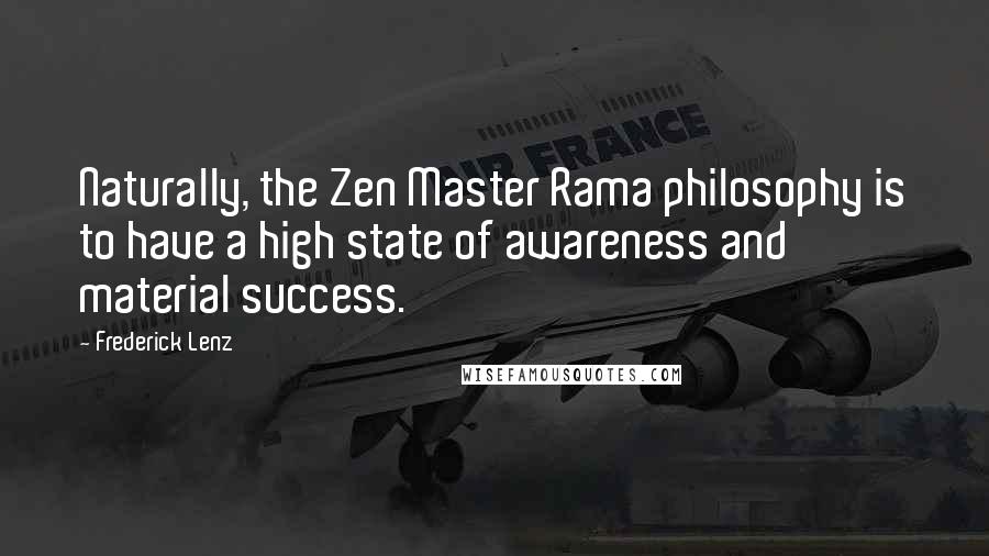 Frederick Lenz Quotes: Naturally, the Zen Master Rama philosophy is to have a high state of awareness and material success.