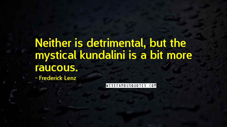 Frederick Lenz Quotes: Neither is detrimental, but the mystical kundalini is a bit more raucous.