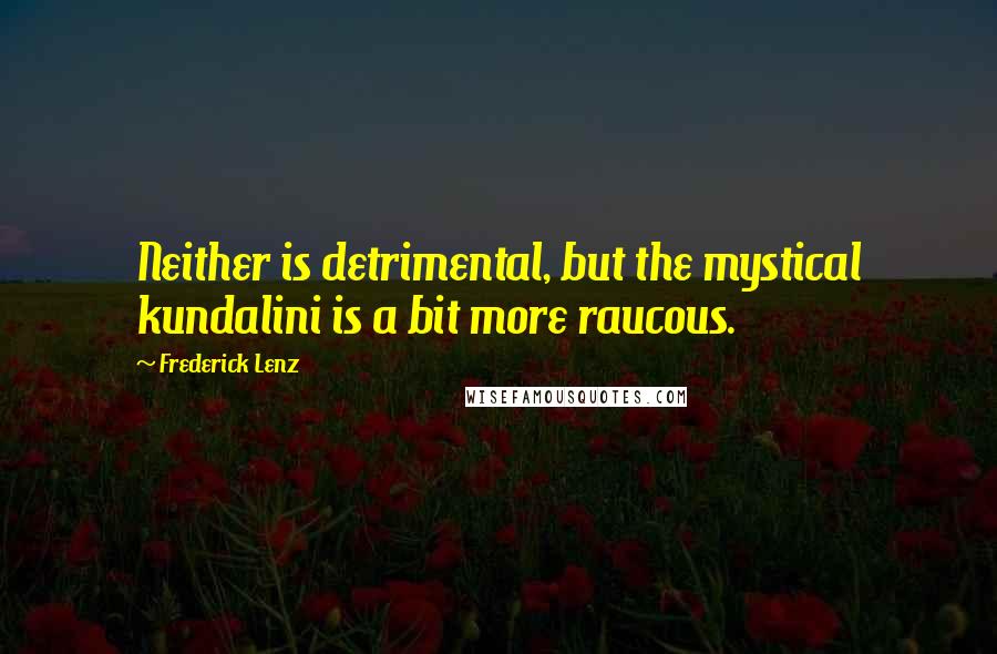 Frederick Lenz Quotes: Neither is detrimental, but the mystical kundalini is a bit more raucous.