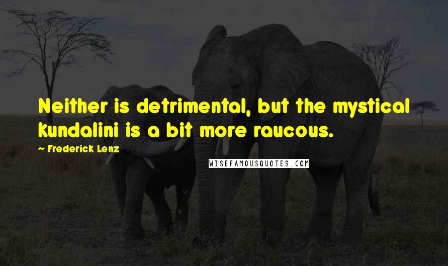 Frederick Lenz Quotes: Neither is detrimental, but the mystical kundalini is a bit more raucous.