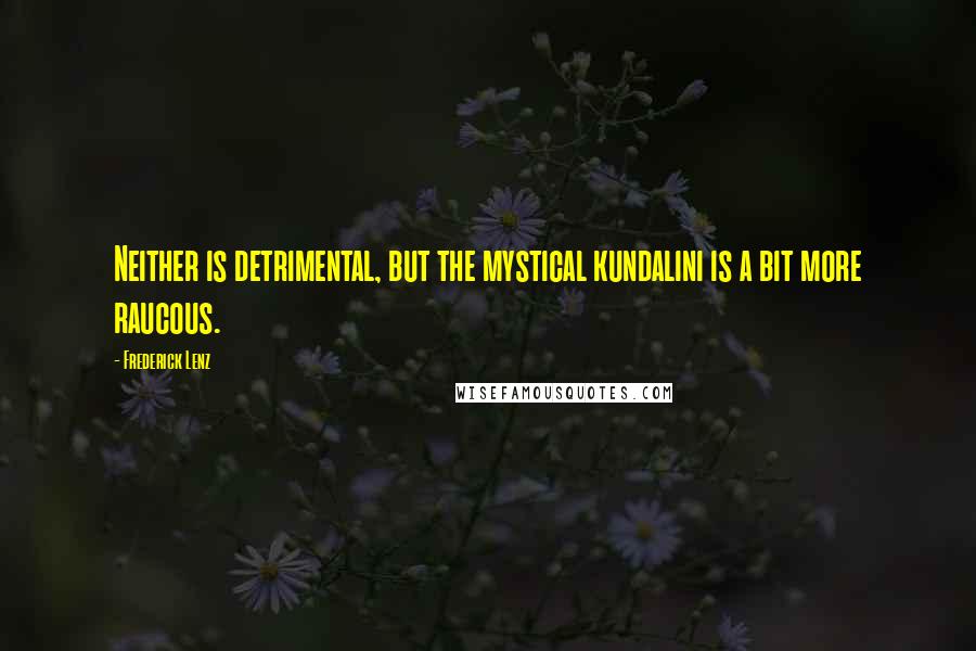Frederick Lenz Quotes: Neither is detrimental, but the mystical kundalini is a bit more raucous.