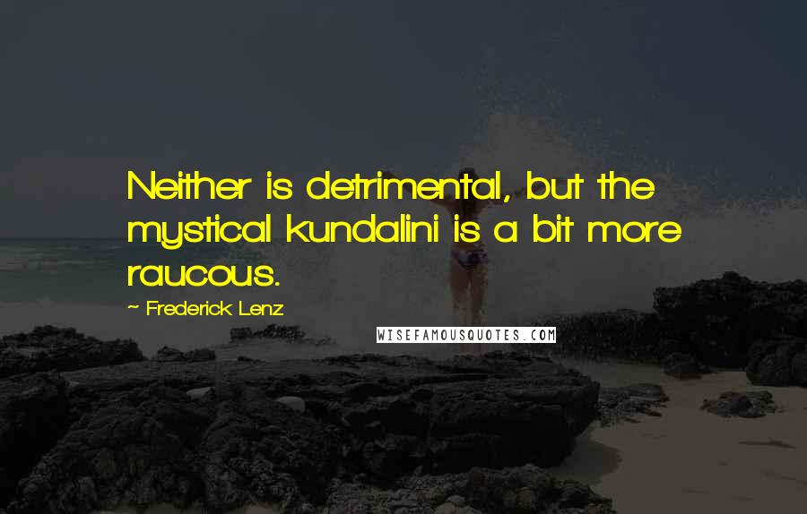 Frederick Lenz Quotes: Neither is detrimental, but the mystical kundalini is a bit more raucous.