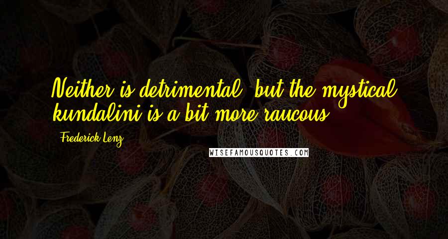 Frederick Lenz Quotes: Neither is detrimental, but the mystical kundalini is a bit more raucous.