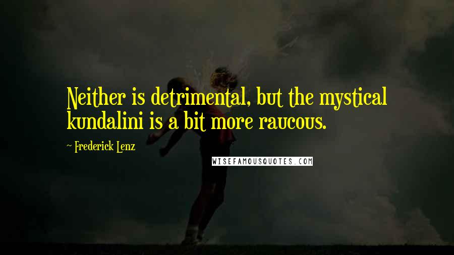 Frederick Lenz Quotes: Neither is detrimental, but the mystical kundalini is a bit more raucous.