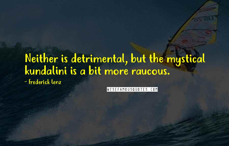 Frederick Lenz Quotes: Neither is detrimental, but the mystical kundalini is a bit more raucous.