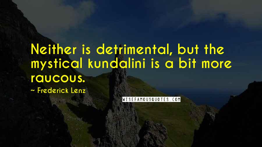 Frederick Lenz Quotes: Neither is detrimental, but the mystical kundalini is a bit more raucous.
