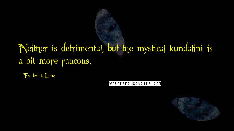 Frederick Lenz Quotes: Neither is detrimental, but the mystical kundalini is a bit more raucous.