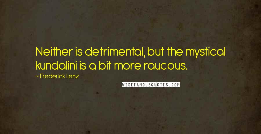 Frederick Lenz Quotes: Neither is detrimental, but the mystical kundalini is a bit more raucous.