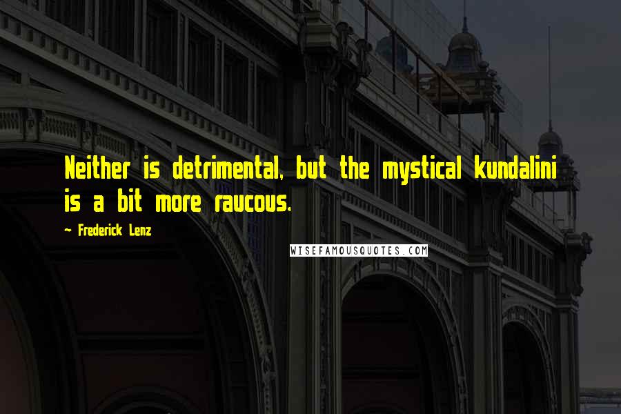 Frederick Lenz Quotes: Neither is detrimental, but the mystical kundalini is a bit more raucous.