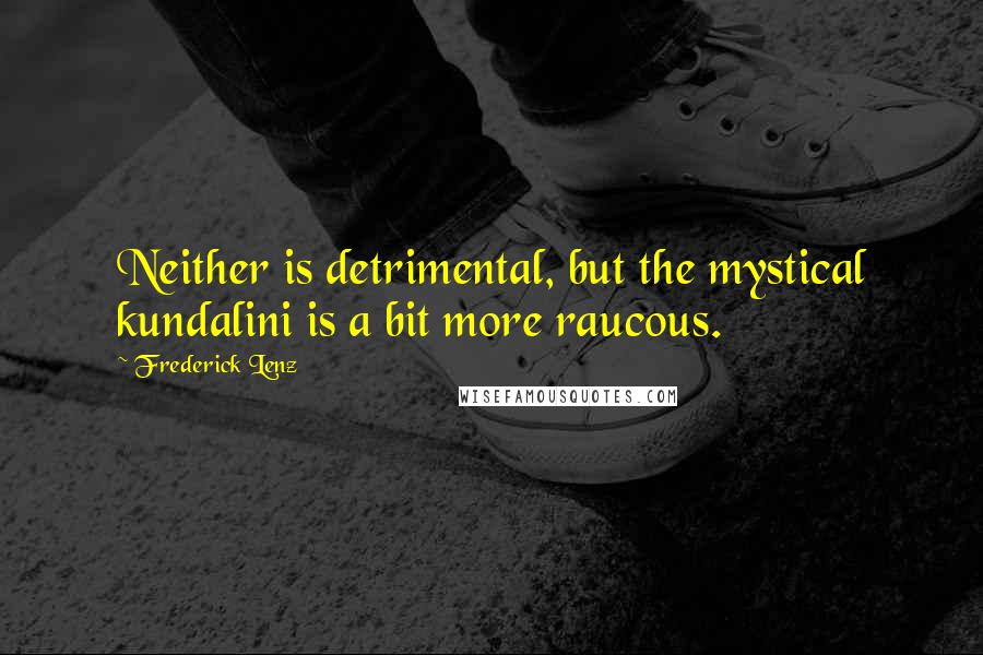 Frederick Lenz Quotes: Neither is detrimental, but the mystical kundalini is a bit more raucous.