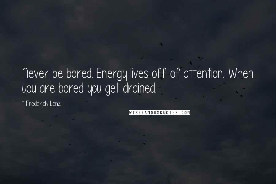 Frederick Lenz Quotes: Never be bored. Energy lives off of attention. When you are bored you get drained.