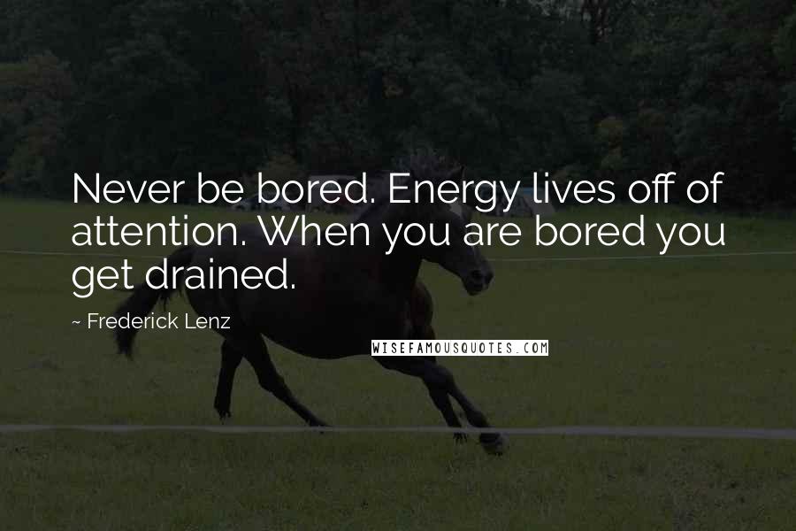 Frederick Lenz Quotes: Never be bored. Energy lives off of attention. When you are bored you get drained.