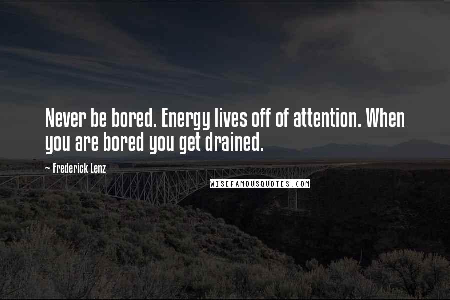 Frederick Lenz Quotes: Never be bored. Energy lives off of attention. When you are bored you get drained.
