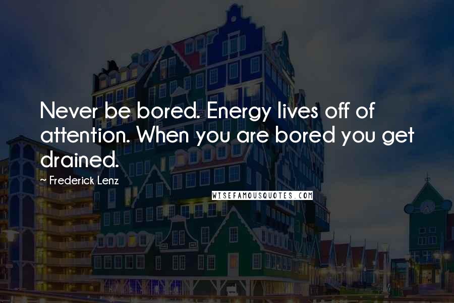 Frederick Lenz Quotes: Never be bored. Energy lives off of attention. When you are bored you get drained.