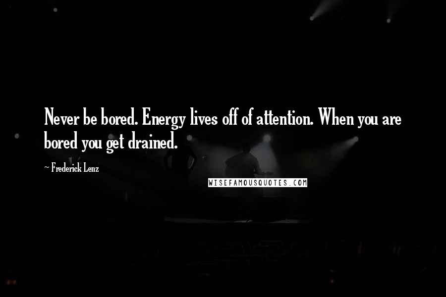 Frederick Lenz Quotes: Never be bored. Energy lives off of attention. When you are bored you get drained.