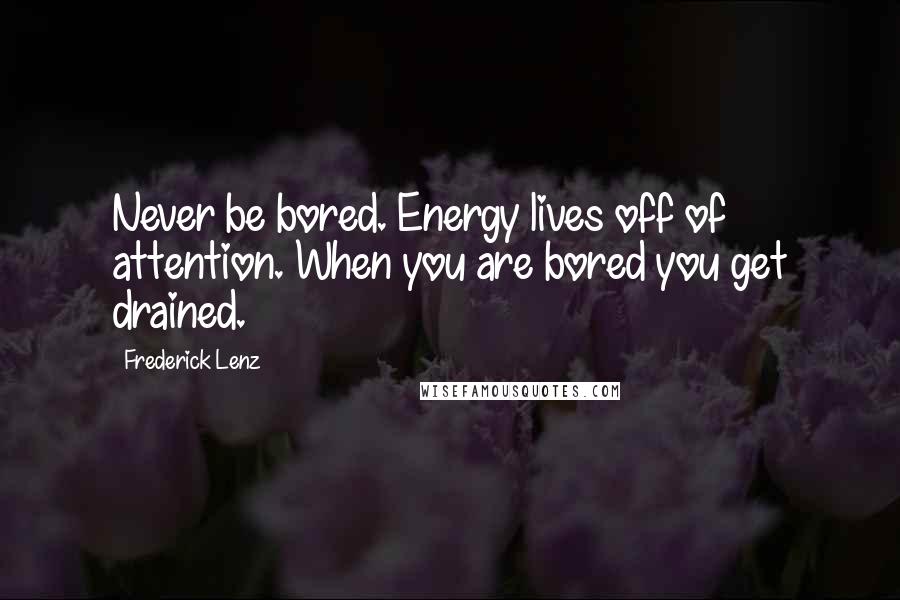 Frederick Lenz Quotes: Never be bored. Energy lives off of attention. When you are bored you get drained.