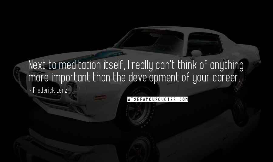 Frederick Lenz Quotes: Next to meditation itself, I really can't think of anything more important than the development of your career.