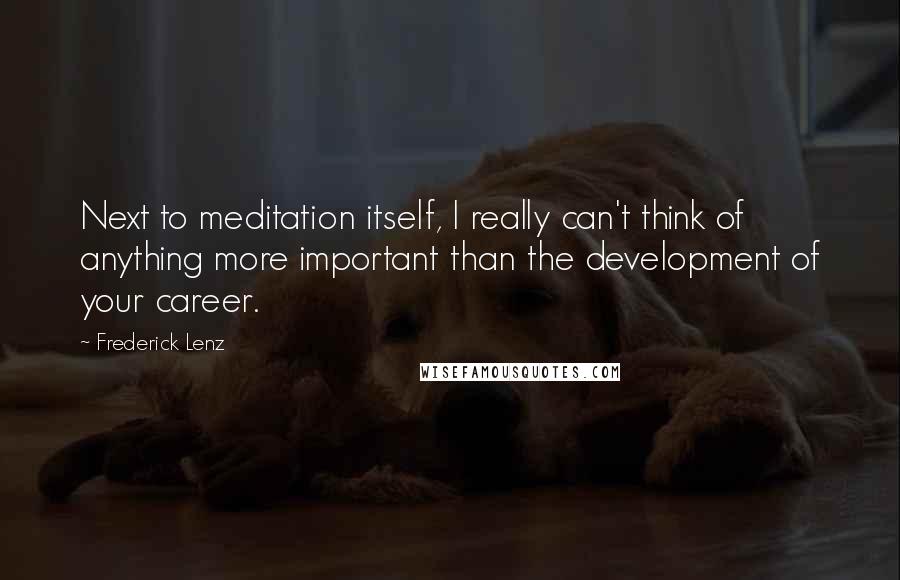 Frederick Lenz Quotes: Next to meditation itself, I really can't think of anything more important than the development of your career.