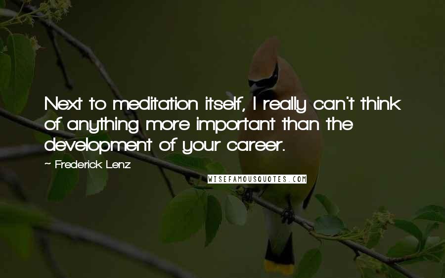 Frederick Lenz Quotes: Next to meditation itself, I really can't think of anything more important than the development of your career.