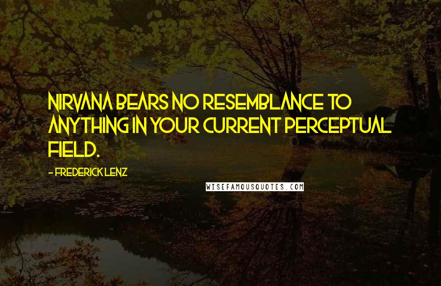 Frederick Lenz Quotes: Nirvana bears no resemblance to anything in your current perceptual field.