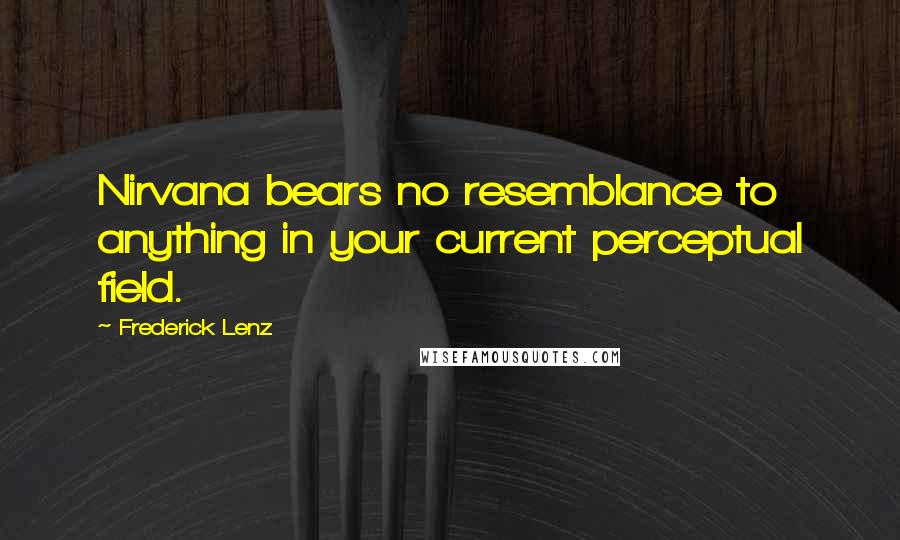 Frederick Lenz Quotes: Nirvana bears no resemblance to anything in your current perceptual field.