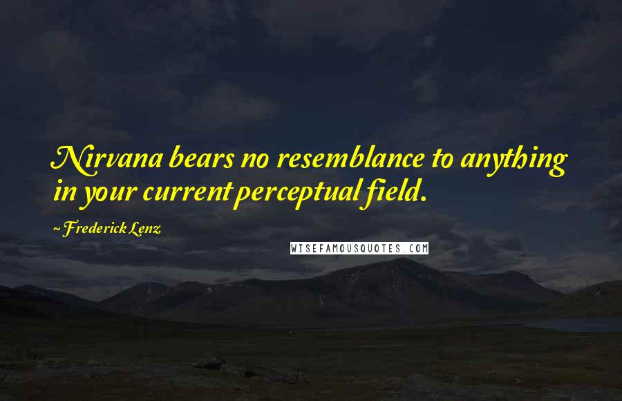 Frederick Lenz Quotes: Nirvana bears no resemblance to anything in your current perceptual field.