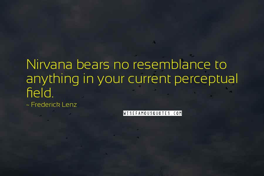 Frederick Lenz Quotes: Nirvana bears no resemblance to anything in your current perceptual field.