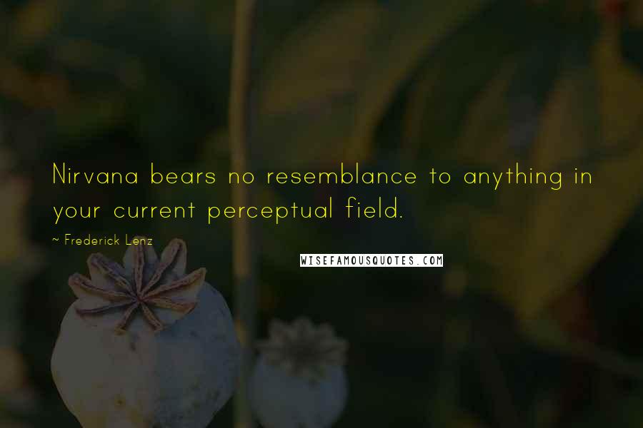 Frederick Lenz Quotes: Nirvana bears no resemblance to anything in your current perceptual field.