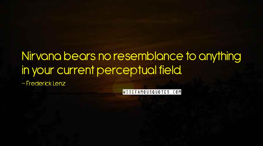 Frederick Lenz Quotes: Nirvana bears no resemblance to anything in your current perceptual field.
