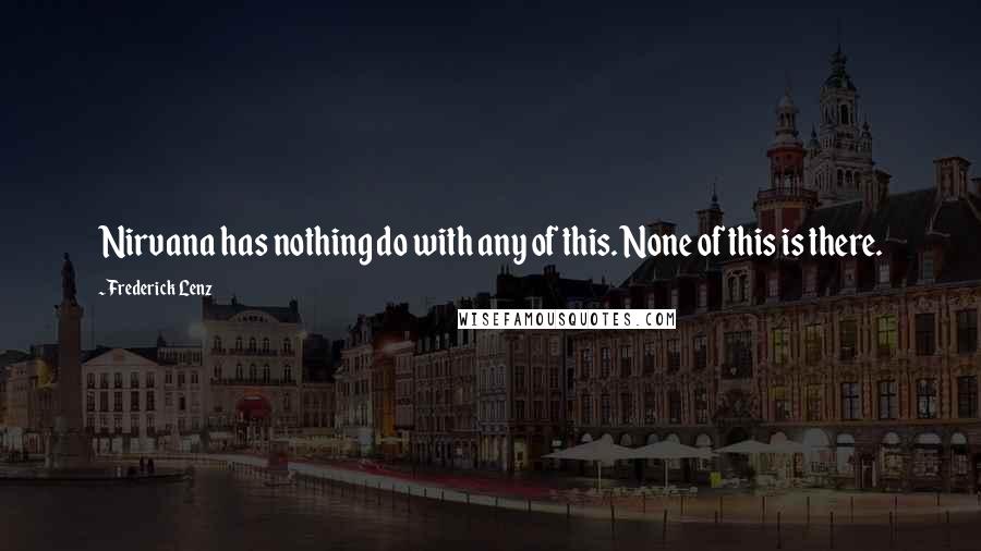 Frederick Lenz Quotes: Nirvana has nothing do with any of this. None of this is there.