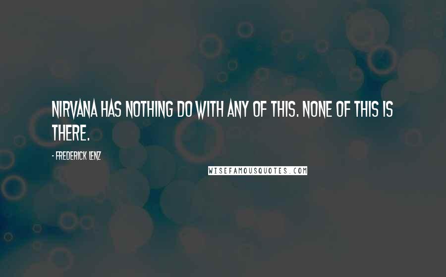 Frederick Lenz Quotes: Nirvana has nothing do with any of this. None of this is there.