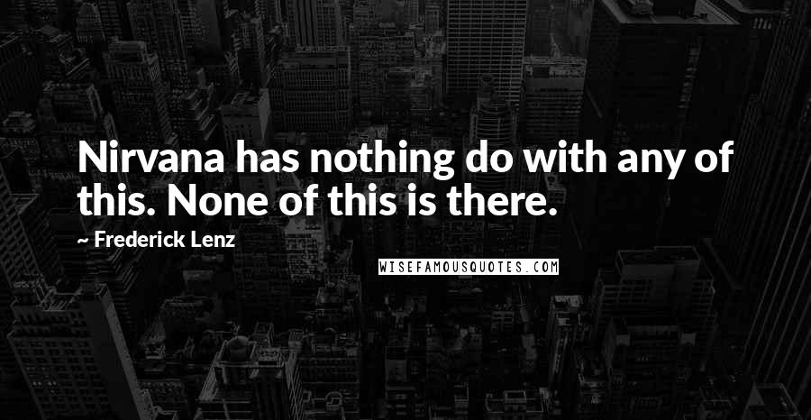 Frederick Lenz Quotes: Nirvana has nothing do with any of this. None of this is there.