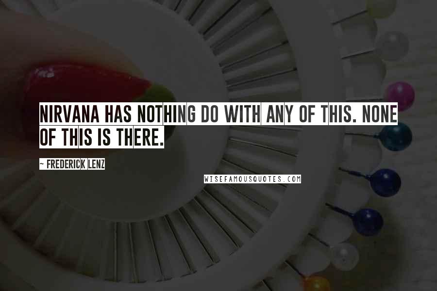 Frederick Lenz Quotes: Nirvana has nothing do with any of this. None of this is there.