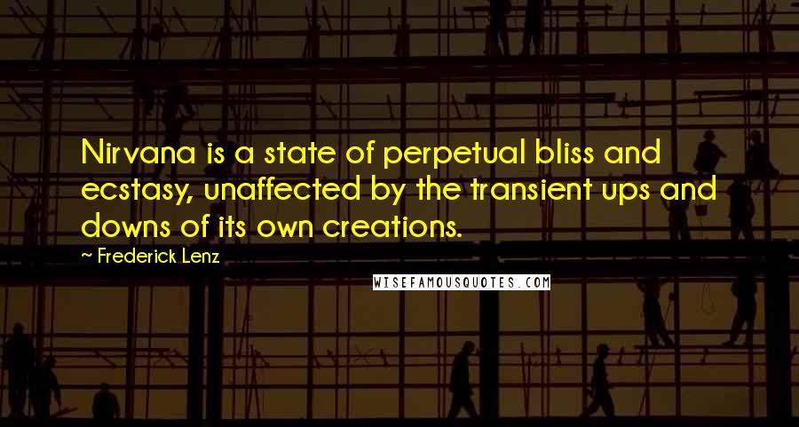 Frederick Lenz Quotes: Nirvana is a state of perpetual bliss and ecstasy, unaffected by the transient ups and downs of its own creations.