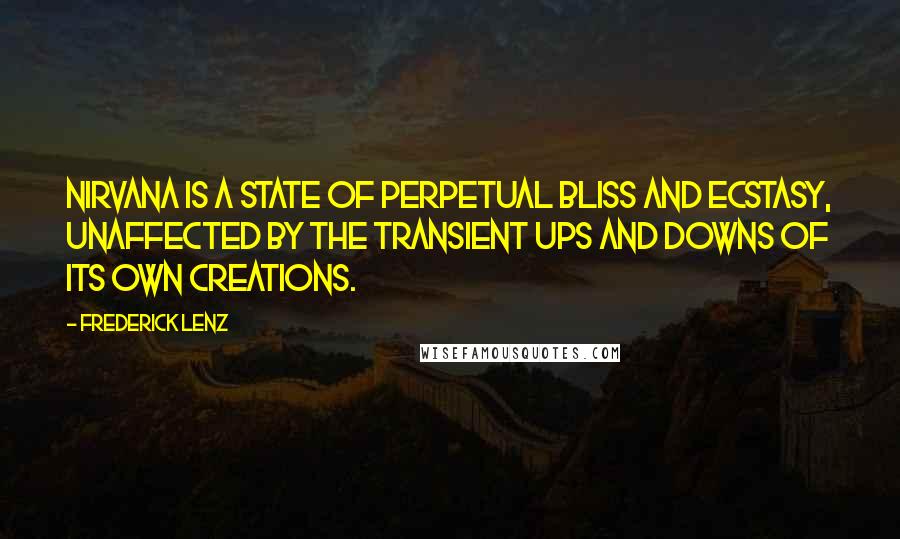 Frederick Lenz Quotes: Nirvana is a state of perpetual bliss and ecstasy, unaffected by the transient ups and downs of its own creations.